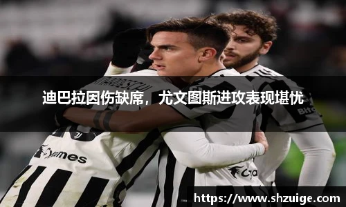 迪巴拉因伤缺席，尤文图斯进攻表现堪忧