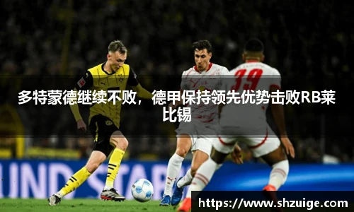 多特蒙德继续不败，德甲保持领先优势击败RB莱比锡